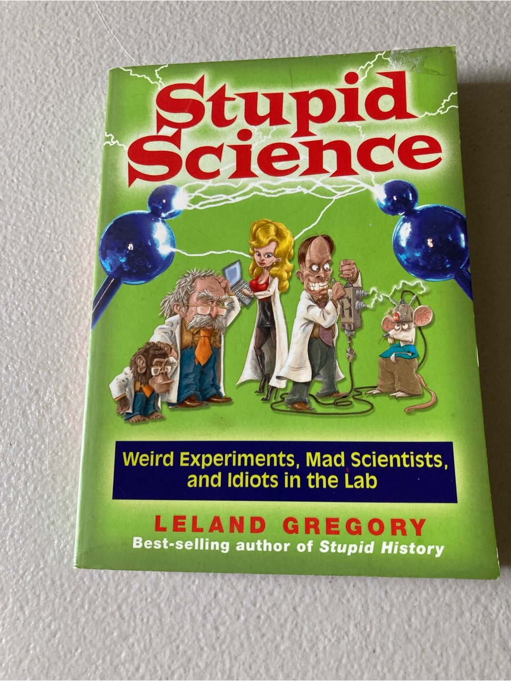 Stupid Science: Weird Experiments, Mad Scientists & Idiots in Lab Leland Gregory